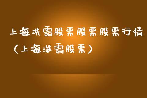 上海洗霸股票股票股票行情（上海浴霸股票）_https://www.ltsssb.com_股市分析_第1张
