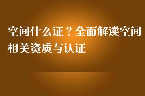 空间什么证？全面解读空间相关资质与认证_https://www.ltsssb.com_期货密码_第1张