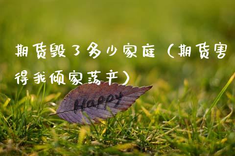 期货毁了多少家庭（期货害得我倾家荡产）_https://www.ltsssb.com_期货密码_第1张