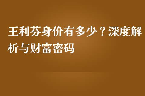 王利芬身价有多少？深度解析与财富密码_https://www.ltsssb.com_股市分析_第1张
