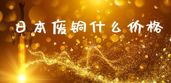 日本废铜什么价格_https://www.ltsssb.com_基金频道_第1张