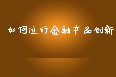 如何进行金融产品创新_https://www.ltsssb.com_期货在线_第1张