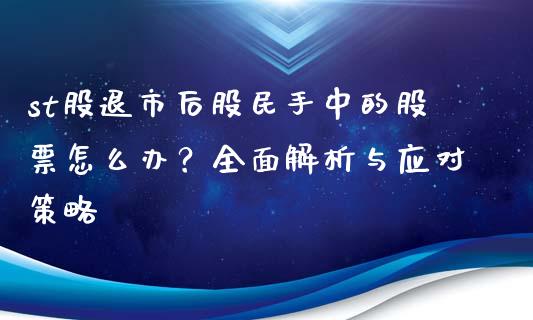 st股退市后股民手中的股票怎么办？全面解析与应对策略_https://www.ltsssb.com_国际财经_第1张