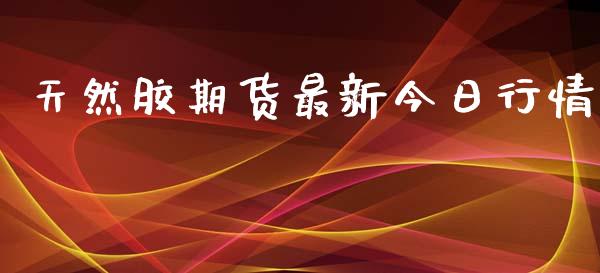 天然胶期货最新今日行情_https://www.ltsssb.com_期货行情_第1张