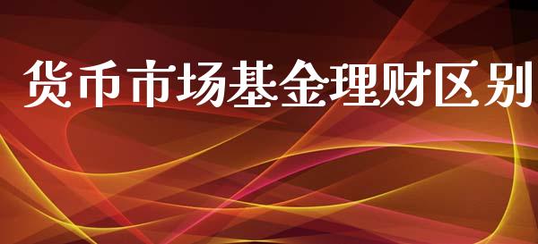 货币市场基金理财区别_https://www.ltsssb.com_基金频道_第1张