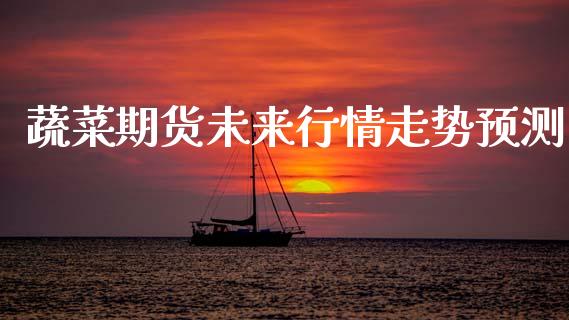 蔬菜期货未来行情走势预测_https://www.ltsssb.com_期货在线_第1张