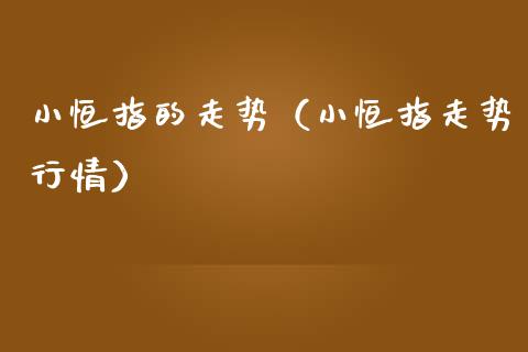 小恒指的走势（小恒指走势行情）_https://www.ltsssb.com_期货密码_第1张