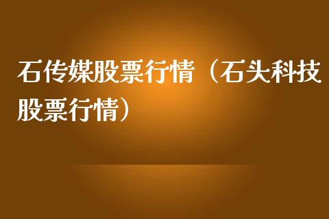 石传媒股票行情（石头科技股票行情）_https://www.ltsssb.com_股市分析_第1张