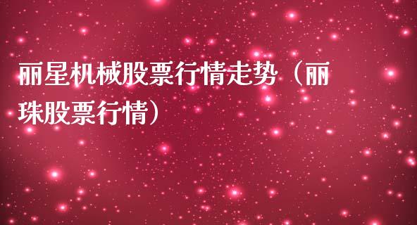 丽星机械股票行情走势（丽珠股票行情）_https://www.ltsssb.com_新股数据_第1张