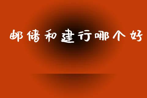 邮储和建行哪个好_https://www.ltsssb.com_新股数据_第1张