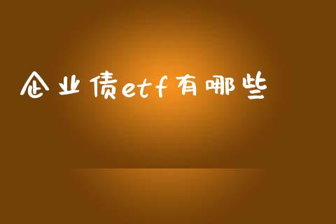 企业债etf有哪些_https://www.ltsssb.com_基金频道_第1张