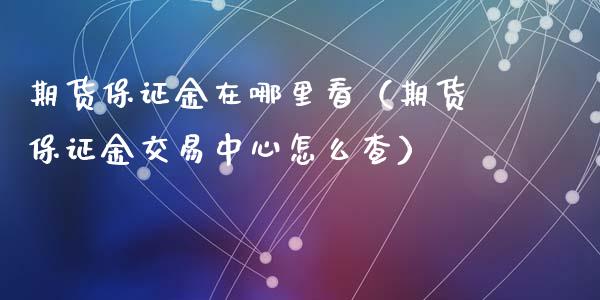 期货保证金在哪里看（期货保证金交易中心怎么查）_https://www.ltsssb.com_期货行情_第1张