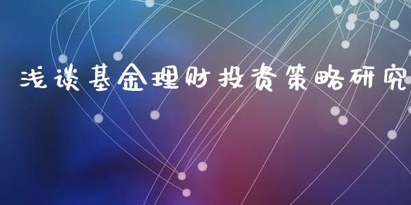 浅谈基金理财投资策略研究_https://www.ltsssb.com_基金频道_第1张