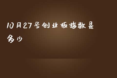 10月27号创业板指数是多少_https://www.ltsssb.com_国际财经_第1张