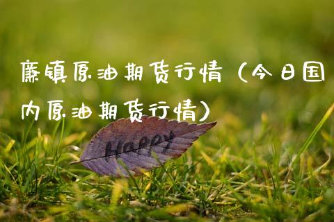 廉镇原油期货行情（今日国内原油期货行情）_https://www.ltsssb.com_期货密码_第1张