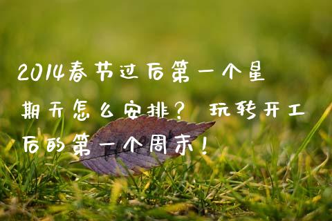 2014春节过后第一个星期天怎么安排？ 玩转开工后的第一个周末！_https://www.ltsssb.com_基金频道_第1张