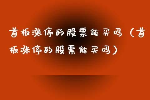 首板涨停的股票能买吗（首板涨停的股票能买吗）_https://www.ltsssb.com_新股数据_第1张