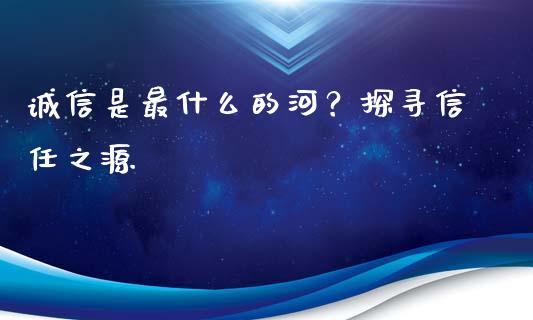 诚信是最什么的河？探寻信任之源_https://www.ltsssb.com_股票理论_第1张