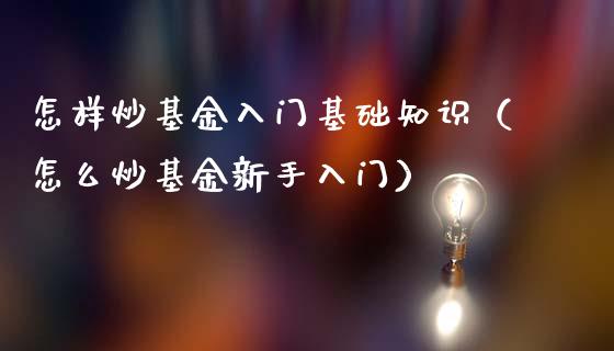 怎样炒基金入门基础知识（怎么炒基金新手入门）_https://www.ltsssb.com_基金频道_第1张