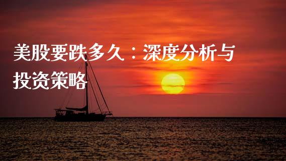 美股要跌多久：深度分析与投资策略_https://www.ltsssb.com_期货行情_第1张