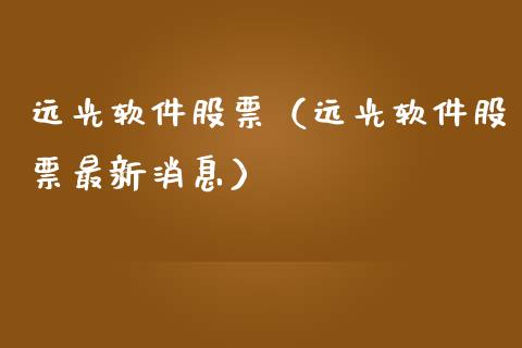 远光软件股票（远光软件股票最新消息）_https://www.ltsssb.com_股市分析_第1张