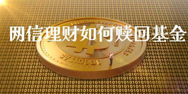 网信理财如何赎回基金_https://www.ltsssb.com_基金频道_第1张