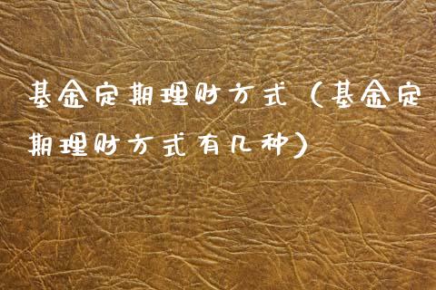 基金定期理财方式（基金定期理财方式有几种）_https://www.ltsssb.com_基金频道_第1张