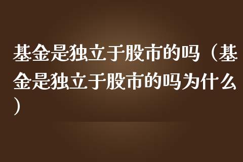 基金是独立于股市的吗（基金是独立于股市的吗为什么）_https://www.ltsssb.com_基金频道_第1张