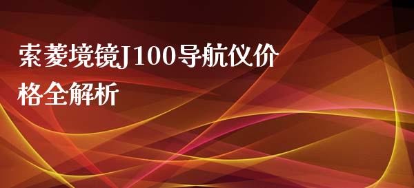 索菱境镜J100导航仪价格全解析_国际财经_第1张_IT财经网 索菱境镜J100导航仪价格全解析_https://www.ltsssb.com_国际财经_第1张