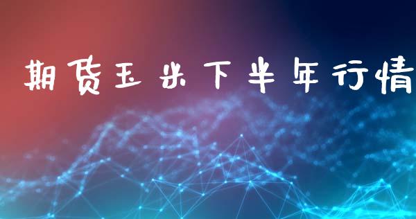 期货玉米下半年行情_https://www.ltsssb.com_期货在线_第1张