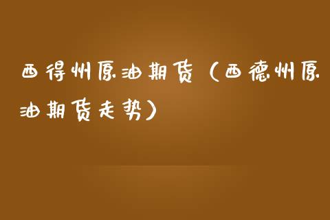 西得州原油期货（西德州原油期货走势）_https://www.ltsssb.com_期货密码_第1张