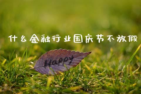 什么金融行业国庆节不放假_https://www.ltsssb.com_国际财经_第1张
