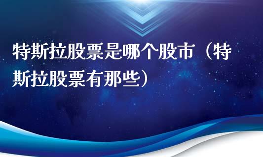特斯拉股票是哪个股市（特斯拉股票有那些）_https://www.ltsssb.com_新股数据_第1张