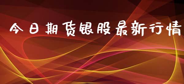 今日期货银股最新行情_https://www.ltsssb.com_期货在线_第1张