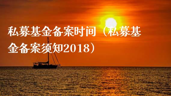 私募基金备案时间（私募基金备案须知2018）_https://www.ltsssb.com_国际财经_第1张