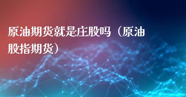 原油期货就是庄股吗（原油股指期货）_https://www.ltsssb.com_期货行情_第1张