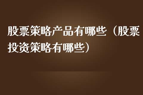 股票策略产品有哪些（股票投资策略有哪些）_https://www.ltsssb.com_股票理论_第1张