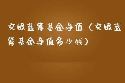 交银蓝筹基金净值（交银蓝筹基金净值多少钱）_https://www.ltsssb.com_基金频道_第1张