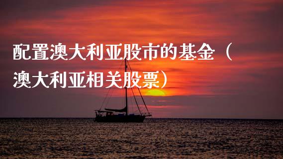配置澳大利亚股市的基金（澳大利亚相关股票）_https://www.ltsssb.com_基金频道_第1张