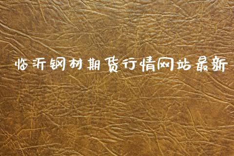临沂钢材期货行情网站最新_https://www.ltsssb.com_期货在线_第1张