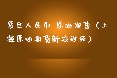 复旦人民币 原油期货（上海原油期货新浪财经）_https://www.ltsssb.com_期货密码_第1张