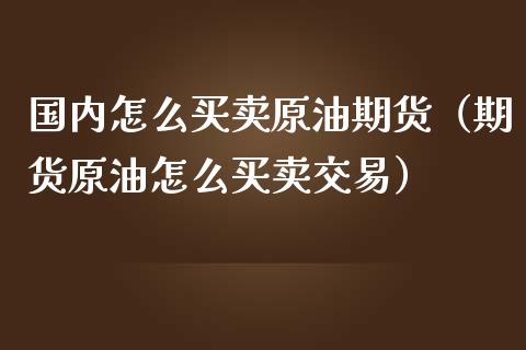 国内怎么买卖原油期货（期货原油怎么买卖交易）_https://www.ltsssb.com_期货密码_第1张