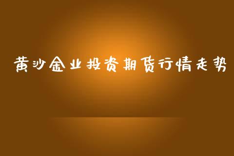 黄沙金业投资期货行情走势_https://www.ltsssb.com_期货行情_第1张