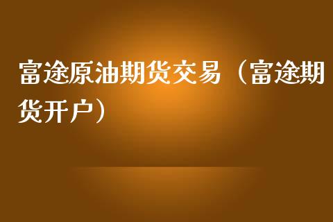 富途原油期货交易（富途期货开户）_https://www.ltsssb.com_期货行情_第1张