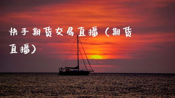 快手期货交易直播（期货 直播）_https://www.ltsssb.com_期货在线_第1张