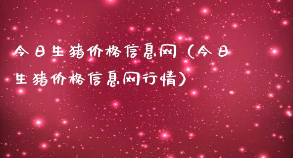 今日生猪价格信息网（今日生猪价格信息网行情）_https://www.ltsssb.com_期货行情_第1张
