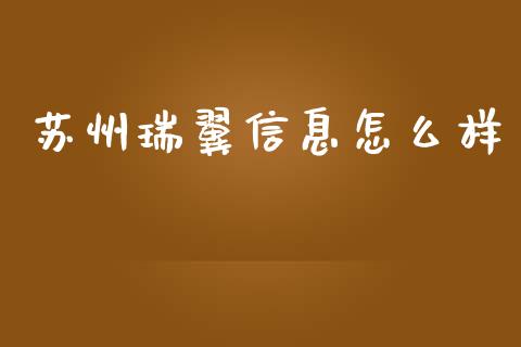 苏州瑞翼信息怎么样_https://www.ltsssb.com_国际财经_第1张