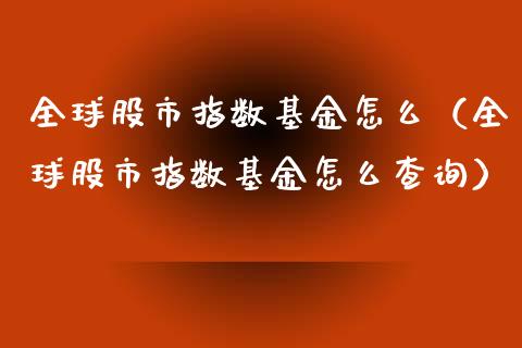 全球股市指数基金怎么（全球股市指数基金怎么查询）_https://www.ltsssb.com_基金频道_第1张