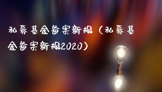 私募基金备案新规（私募基金备案新规2020）_https://www.ltsssb.com_国际财经_第1张