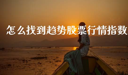 怎么找到趋势股票行情指数_https://www.ltsssb.com_股市分析_第1张